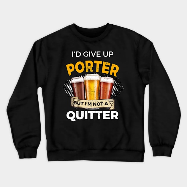 Funny Porter Give Up Beer But Not A Quitter Crewneck Sweatshirt by SzarlottaDesigns